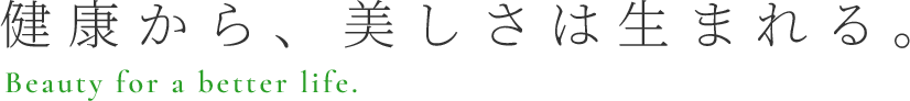 健康から、美しさは生まれる。